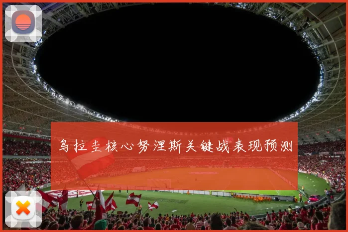 乌拉圭核心努涅斯关键战表现预测