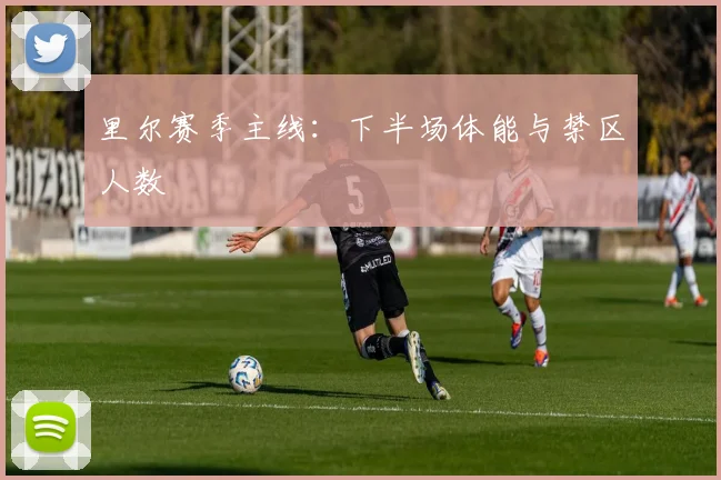 里尔赛季主线：下半场体能与禁区人数