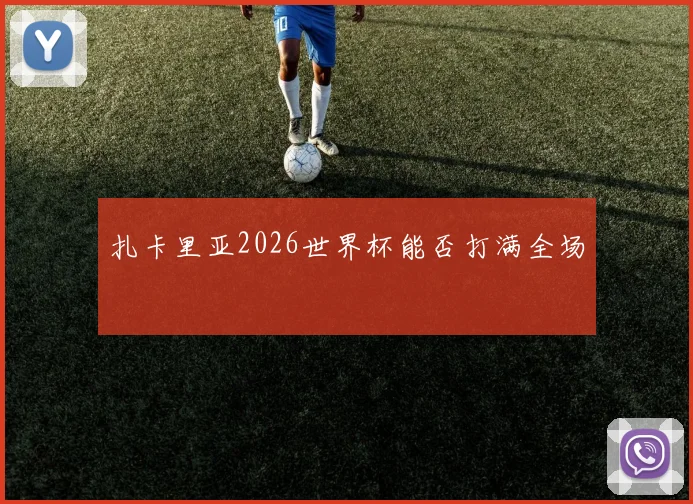 扎卡里亚2026世界杯能否打满全场