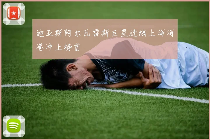 迪亚斯阿尔瓦雷斯巨星连线上海海港冲上榜首