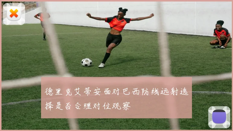 德里克艾蒂安面对巴西防线远射选择是否合理对位观察