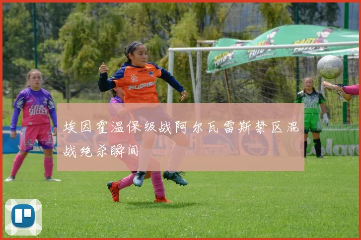 埃因霍温保级战阿尔瓦雷斯禁区混战绝杀瞬间