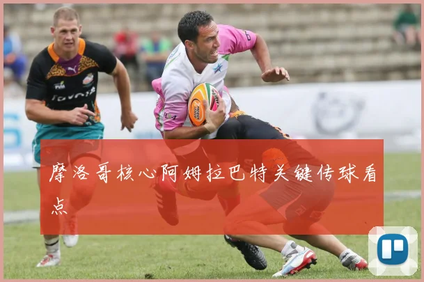 摩洛哥核心阿姆拉巴特关键传球看点