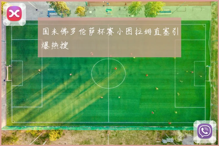 国米佛罗伦萨杯赛小图拉姆直塞引爆热搜