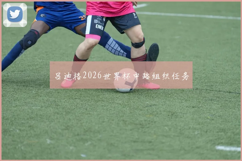 吕迪格2026世界杯中路组织任务