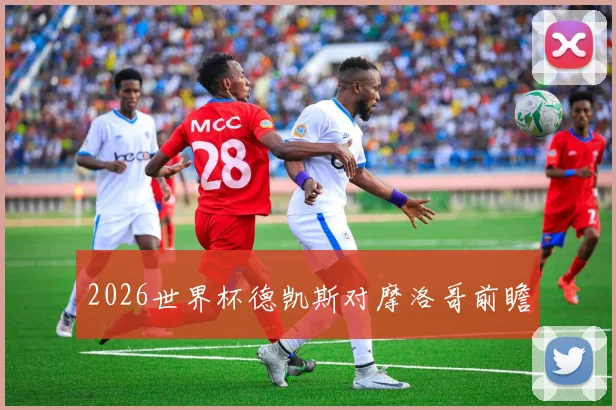 2026世界杯德凯斯对摩洛哥前瞻