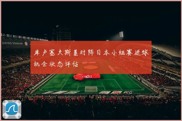 库卢塞夫斯基对阵日本小组赛进球机会状态评估