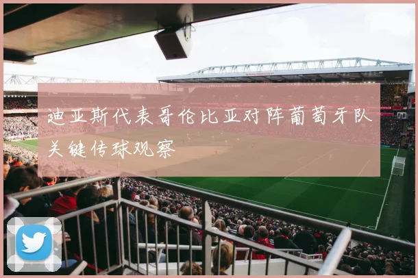 迪亚斯代表哥伦比亚对阵葡萄牙队关键传球观察