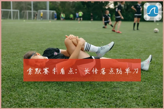 索默赛季看点：长传落点防单刀