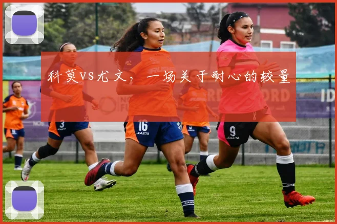 科莫vs尤文，一场关于耐心的较量