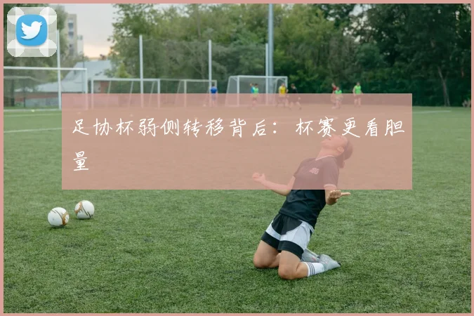 足协杯弱侧转移背后：杯赛更看胆量