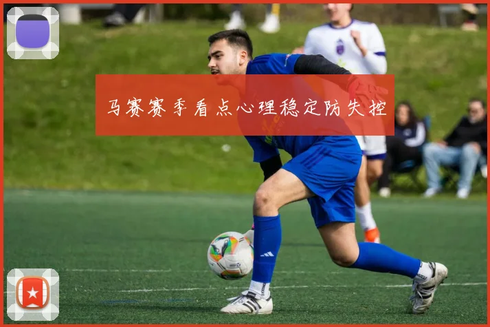 马赛赛季看点心理稳定防失控