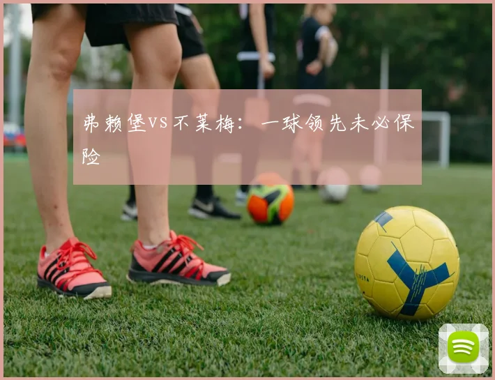 弗赖堡vs不莱梅：一球领先未必保险