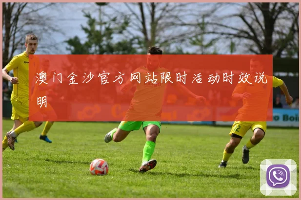 澳门金沙官方网站限时活动时效说明