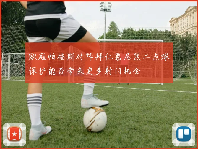 欧冠帕福斯对阵拜仁慕尼黑二点球保护能否带来更多射门机会