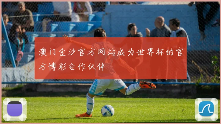 澳门金沙官方网站成为世界杯的官方博彩合作伙伴