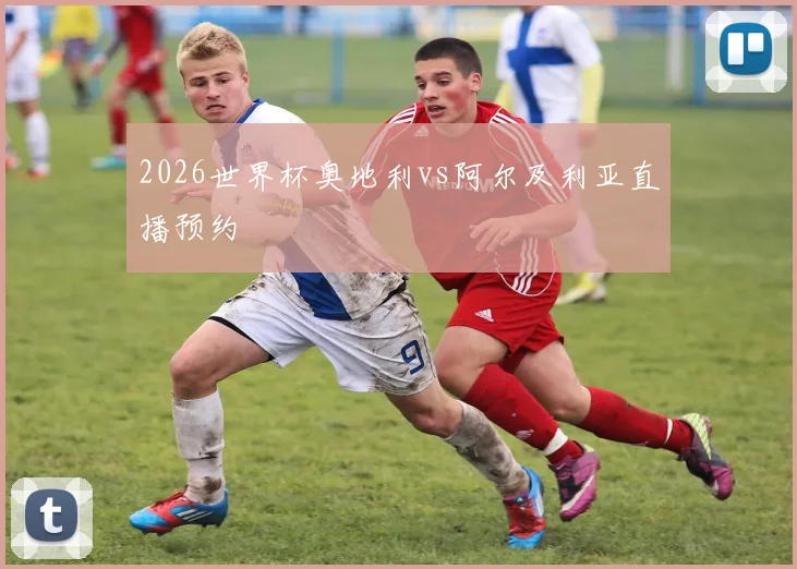 2026世界杯奥地利vs阿尔及利亚直播预约