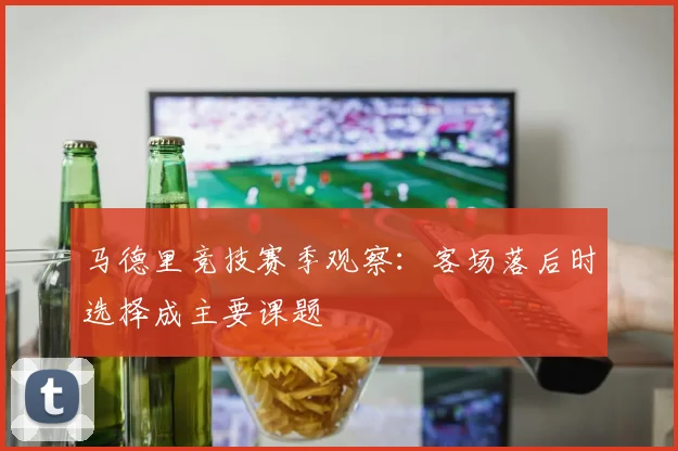 马德里竞技赛季观察：客场落后时选择成主要课题