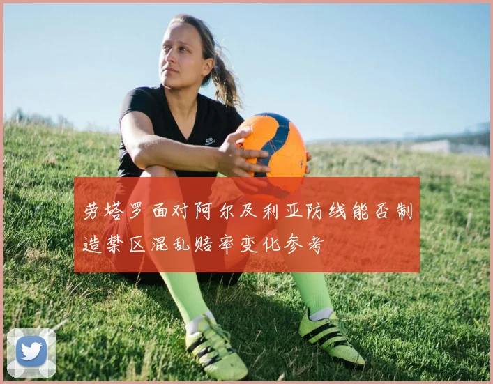 劳塔罗面对阿尔及利亚防线能否制造禁区混乱赔率变化参考