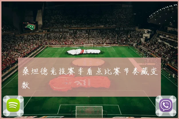 桑坦德竞技赛季看点比赛节奏藏变数