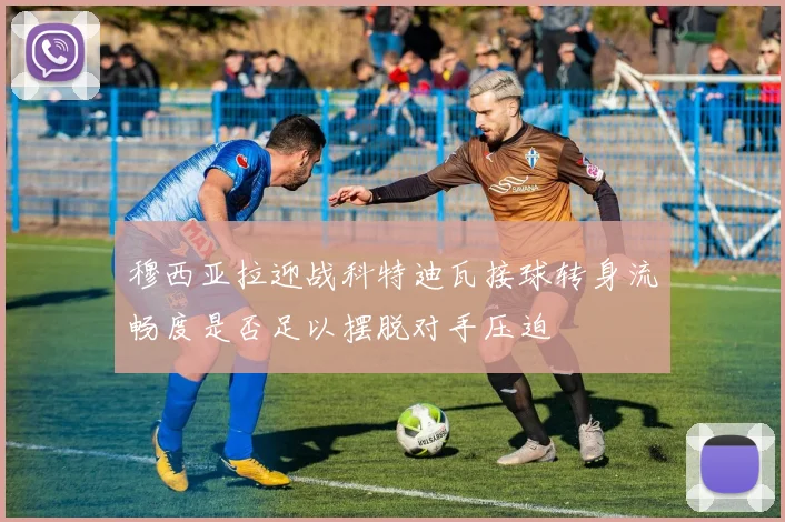 穆西亚拉迎战科特迪瓦接球转身流畅度是否足以摆脱对手压迫