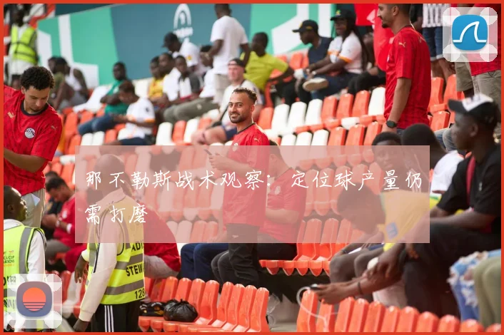 那不勒斯战术观察：定位球产量仍需打磨