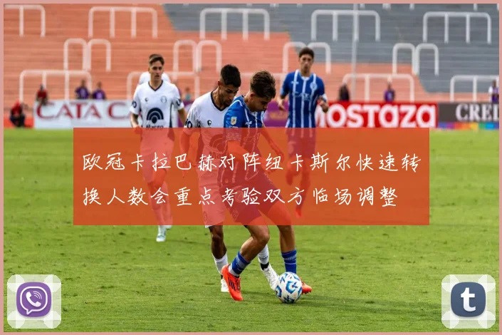 欧冠卡拉巴赫对阵纽卡斯尔快速转换人数会重点考验双方临场调整