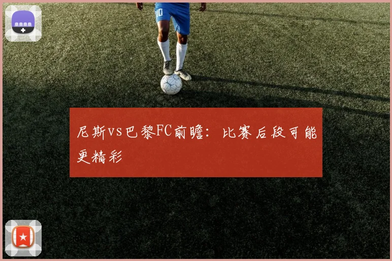 尼斯vs巴黎FC前瞻：比赛后段可能更精彩