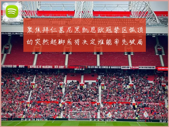 聚焦拜仁慕尼黑凯恩欧冠禁区弧顶的突然起脚或将决定谁能率先破局