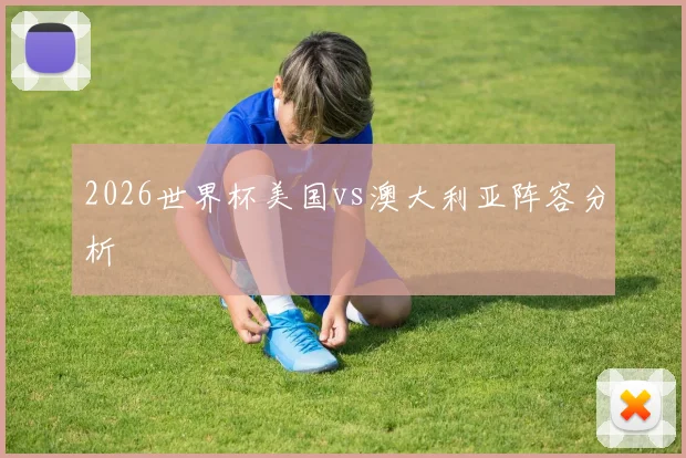 2026世界杯美国vs澳大利亚阵容分析