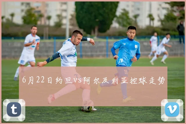 6月22日约旦vs阿尔及利亚控球走势